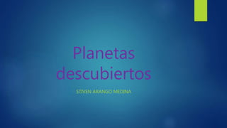 Planetas
descubiertos
STIVEN ARANGO MEDINA
 