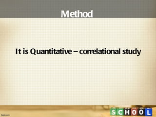 Method   It is Quantitative – correlational study 