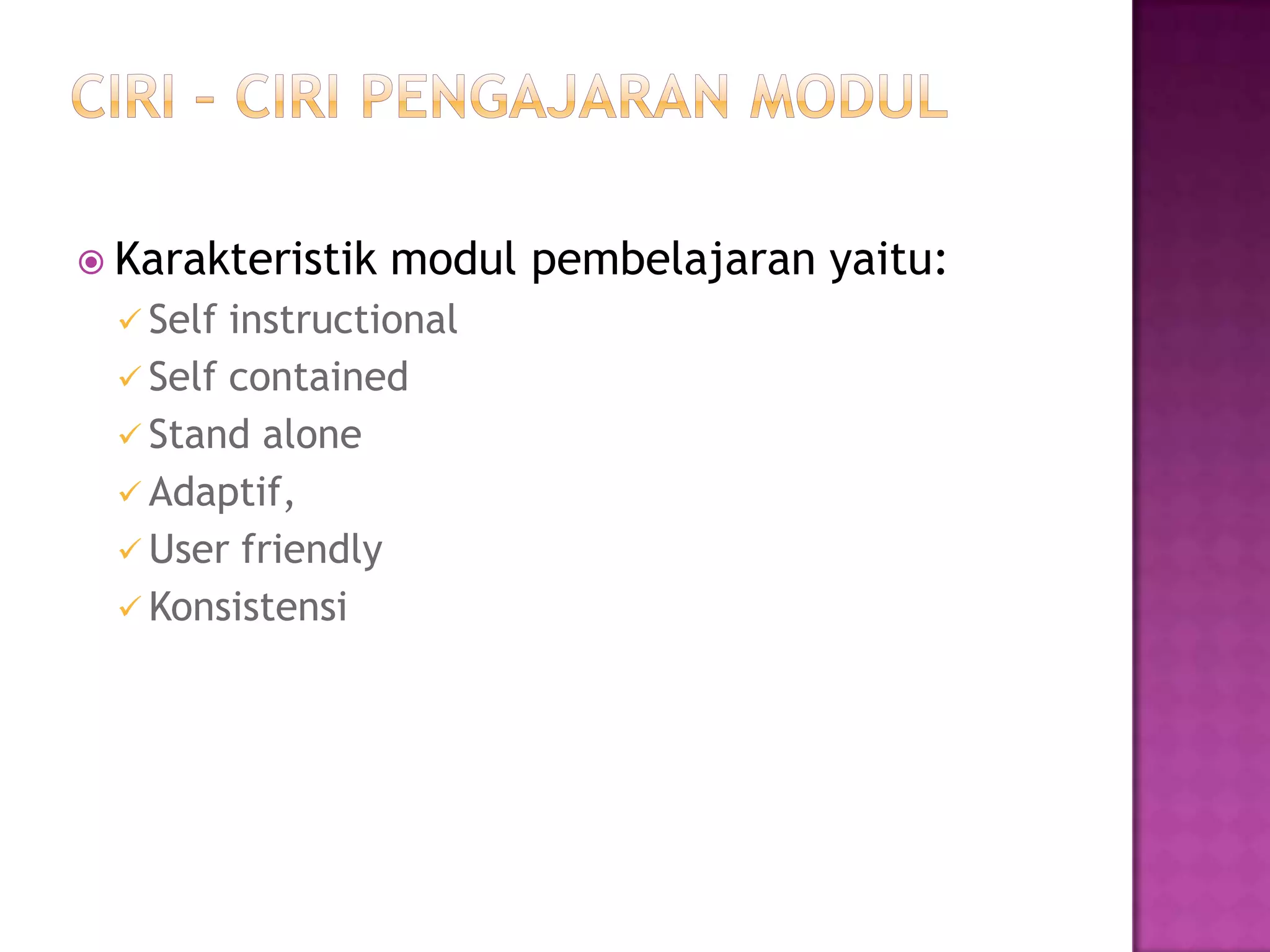  Karakteristik modul pembelajaran yaitu:
 Self instructional
 Self contained
 Stand alone
 Adaptif,
 User friendly
 Konsistensi
 