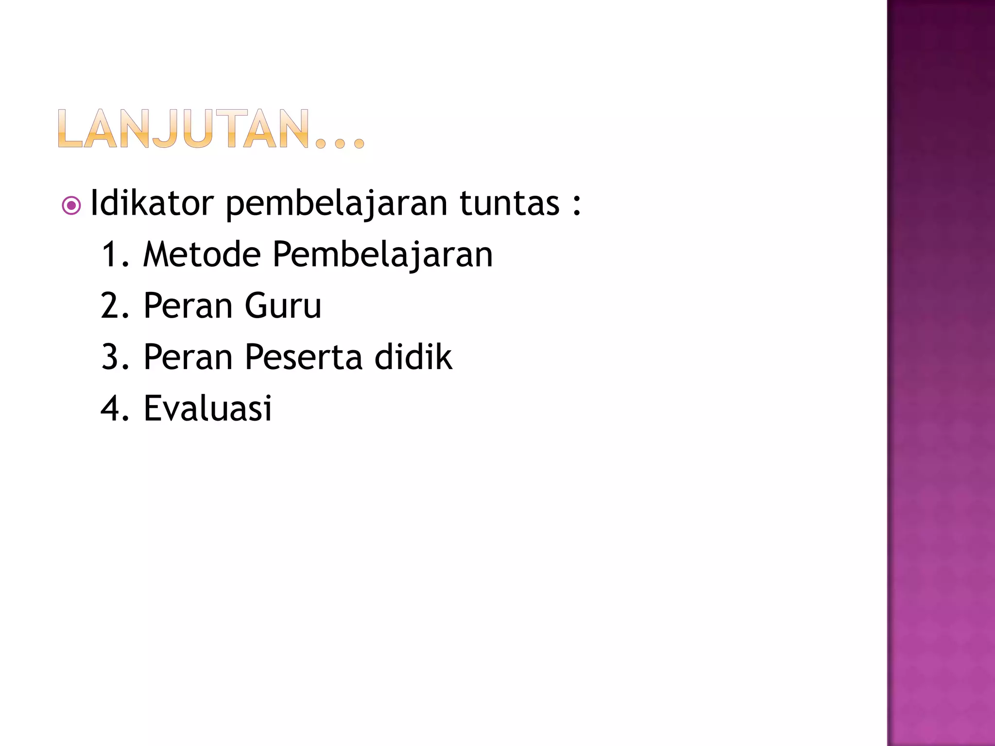  Idikator pembelajaran tuntas :
1. Metode Pembelajaran
2. Peran Guru
3. Peran Peserta didik
4. Evaluasi
 