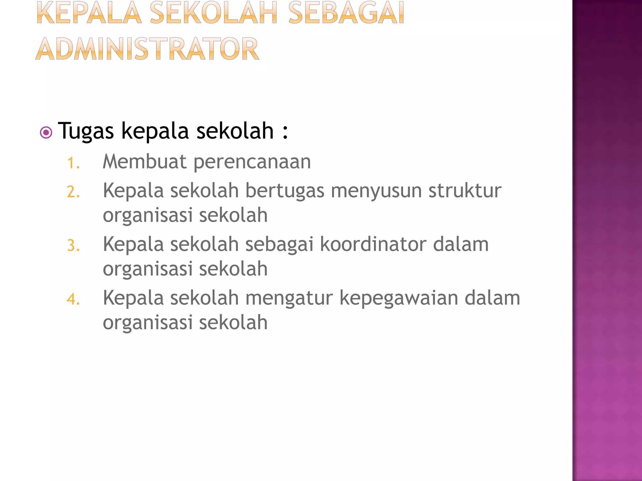  Tugas kepala sekolah :
1. Membuat perencanaan
2. Kepala sekolah bertugas menyusun struktur
organisasi sekolah
3. Kepala sekolah sebagai koordinator dalam
organisasi sekolah
4. Kepala sekolah mengatur kepegawaian dalam
organisasi sekolah
 