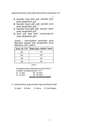 2
Apakah kesimpulan yang dapat dibuat dalam penyiasatan ini?
4. Antara berikut, yang manakah organ pembiakan lelaki
A. Zakar. B. Ovari. C. Uterus. D. Tiub Fallopio
 