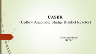 UASBR
(Upflow Anaerobic Sludge Blanket Reactor)
Anish Kumar Gupta
CBPGEC
 
