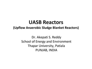 UASB Reactors
(Upflow Anaerobic Sludge Blanket Reactors)
Dr. Akepati S. Reddy
School of Energy and Environment
Thapar University, Patiala
PUNJAB, INDIA
 