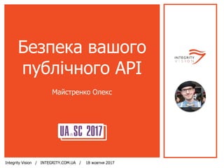 Integrity Vision / INTEGRITY.COM.UA / 18 жовтня 2017
Безпека вашого
публічного API
Майстренко Олекс
 