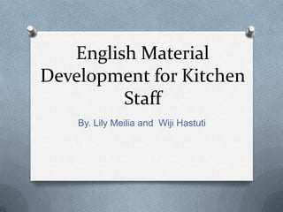English Material
Development for Kitchen
Staff
By. Lily Meilia and Wiji Hastuti

 