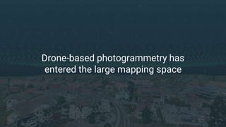 Drone-based photogrammetry has
entered the large mapping space
 