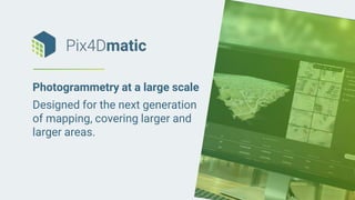 Photogrammetry at a large scale
Designed for the next generation
of mapping, covering larger and
larger areas.
 