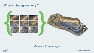 6 | www.pix4d.com
{ }
What is photogrammetry ?
Measure from images
 