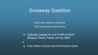 Giveaway Question
Enter Your Answer in the Chat
First to answer correctly wins
● 2-Month License for one Pix4D product
(Mapper, React, Fields, Survey, BIM)
or
● Free Online Course and Certification Exam
 