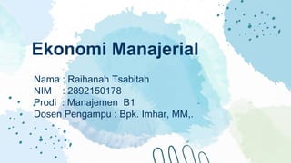 Ekonomi Manajerial
Nama : Raihanah Tsabitah
NIM : 2892150178
Prodi : Manajemen B1
Dosen Pengampu : Bpk. Imhar, MM,.
 