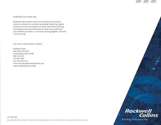 Building trust every day.

           Rockwell Collins delivers smart communication and aviation
           electronic solutions to customers worldwide. Backed by a global
           network of service and support, we stand committed to putting
           technology and practical innovation to work for you whenever
           and wherever you need us. In this way, working together, we build
           trust. Every day.




           For more information contact:

           Rockwell Collins
           400 Collins Road NE
           Cedar Rapids, Iowa 52498
           800.321.2223
           319.295.5100
           Fax: 319.378.1172
           email: learnmore@rockwellcollins.com
           www.rockwellcollins.com/gs




147-1006-000
© Copyright 2009, Rockwell Collins, Inc. All rights reserved. All logos, trademarks or service marks used herein are the property of their respective owners.
 