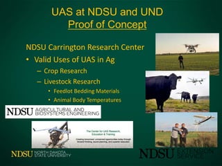 NDSU Carrington Research Center
• Valid Uses of UAS in Ag
– Crop Research
– Livestock Research
• Feedlot Bedding Materials
• Animal Body Temperatures
UAS at NDSU and UND
Proof of Concept
 