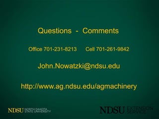 Questions - Comments
Office 701-231-8213 Cell 701-261-9842
John.Nowatzki@ndsu.edu
http://www.ag.ndsu.edu/agmachinery
 