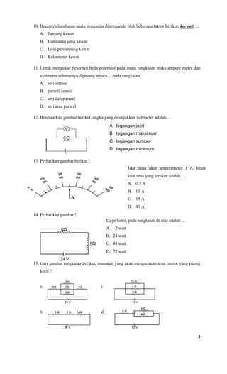 10. Besarnya hambatan suatu pengantar dipengaruhi oleh beberapa faktor berikut, kecuali, ...
   A. Panjang kawat
   B. Ham...
