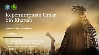Kepemimpinan Umar
bin Khattab
MUHAMMAD ILHAM FADHLURRAHMAN
2A
2101085009
Universitas Muhammadiyah Prof Dr. Hamka
Fakultas Keguruan dan Ilmu Pendidikan
Program Studi Pendidikan Ekonomi
2021/2022
 