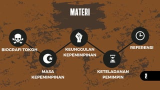 MATERI
BIOGRAFI TOKOH
MASA
KEPEMIMPINAN
KEUNGGULAN
KEPEMIMPINAN
KETELADANAN
PEMIMPIN
REFERENSI
2
 