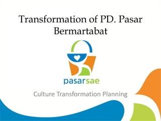 Transformation of PD. Pasar
Bermartabat
Culture Transformation Planning
 