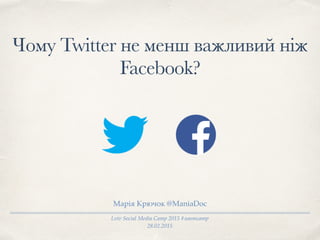 Lviv Social Media Camp 2015 #uasmcamp
28.02.2015
Чому Twitter не менш важливий ніж
Faсebook?
Марія Крючок @ManiaDoc
 