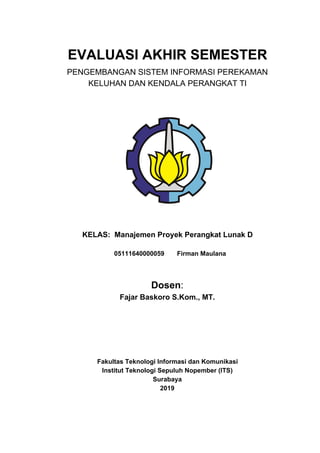 EVALUASI AKHIR SEMESTER
PENGEMBANGAN SISTEM INFORMASI PEREKAMAN
KELUHAN DAN KENDALA PERANGKAT TI
KELAS: Manajemen Proyek P...