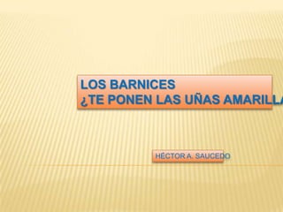 LOS BARNICES
¿TE PONEN LAS UÑAS AMARILLA



         HÉCTOR A. SAUCEDO
 