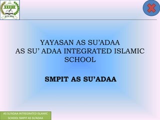 AS SU’ADAA INTREGRATED ISLAMIC
SCHOOL SMPIT AS SU’ADAA
YAYASAN AS SU’ADAA
AS SU’ ADAA INTEGRATED ISLAMIC
SCHOOL
SMPIT AS SU’ADAA
 
