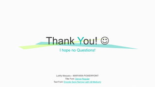 I hope no Questions!
Thank You! 
Luthfy Maryara – MARYARA POWERPOINT
Title Font: Dence Regular
Text Font: Encode Sans Narrow Light (& Medium)
 