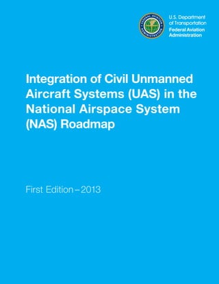 Integration of Civil Unmanned
Aircraft Systems (UAS) in the
National Airspace System
(NAS) Roadmap

First Edition – 2013

A

 