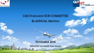 UAS STANDARDS SUB COMMITTEE
BI-ANNUAL MEETING
NOVEMBER 2016
INDUSTRY CO-CHAIR TERRY MARTIN
 