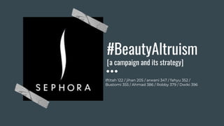 #BeautyAltruism
[a campaign and its strategy]
Iftitah 122 / jihan 205 / arwani 347 / fahyu 352 /
Bustomi 355 / Ahmad 386 / Robby 379 / Dwiki 396
 