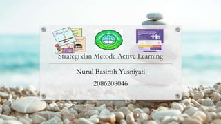 Strategi dan Metode Active Learning
Nurul Basiroh Yusniyati
2086208046
 