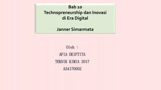 Bab 10
Technopreneurship dan Inovasi
di Era Digital
Janner Simarmata
Oleh :
AFIA DEIFTITA
TEKNIK KIMIA 2017
A34170002
 