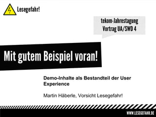 tekom-Jahrestagung
Vortrag UA/SWD 4

Mit gutem Beispiel voran!
Demo-Inhalte als Bestandteil der User
Experience
Martin Häberle, Vorsicht Lesegefahr!

 