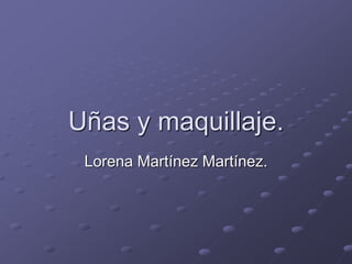 Uñas y maquillaje.
Lorena Martínez Martínez.
 