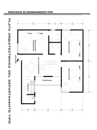 5.43                     5.43
                                  3.80                                                         3.80
                                          recamara            recamara
                                  2.21
PROPUESTA DE DEPARTAMENTO TIPO




                                                                            terraza
                                                                                               4.66
                                                      sala-comedor
                                         recamara
                                  5.43   principal
                                                                                      cocina   2.33
                                                     acceso
                                 plata arquitectonica del departamento tipo
 