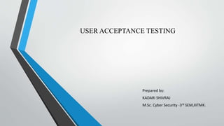 USER ACCEPTANCE TESTING
Prepared by:
KADARI SHIVRAJ
M.Sc. Cyber Security -3rd SEM,IIITMK.
 