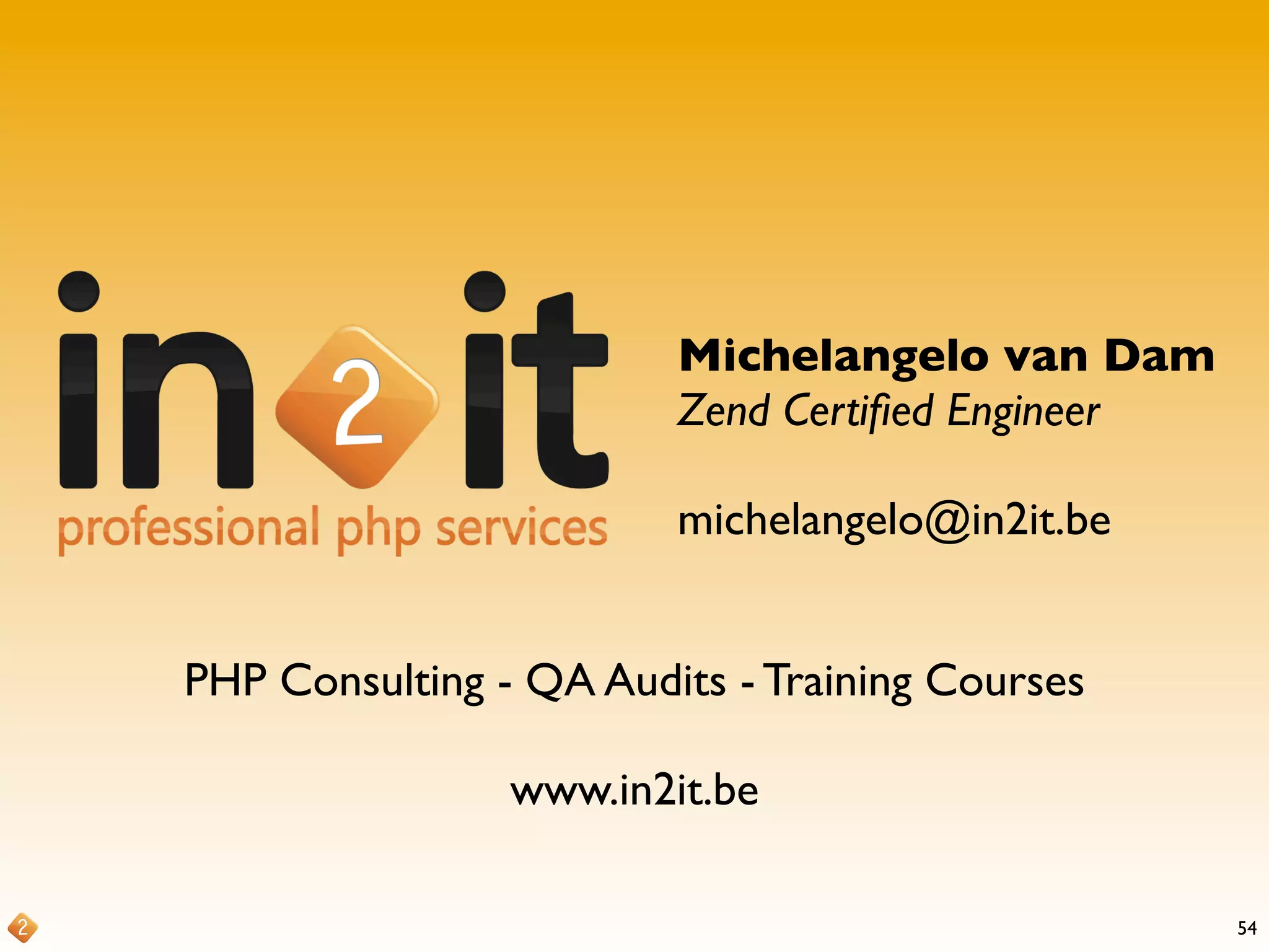 54
Michelangelo van Dam
Zend Certiﬁed Engineer
michelangelo@in2it.be
PHP Consulting - QA Audits - Training Courses
www.in2it.be
 