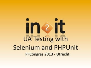 UA	
  Tes'ng	
  with
Selenium	
  and	
  PHPUnit
PFCongres	
  2013	
  -­‐	
  Utrecht
 