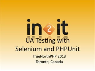 UA	
  Tes'ng	
  with
Selenium	
  and	
  PHPUnit
TrueNorthPHP	
  2013	
  
Toronto,	
  Canada

 