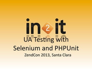 UA	
  Tes'ng	
  with
Selenium	
  and	
  PHPUnit
ZendCon	
  2013,	
  Santa	
  Clara
 