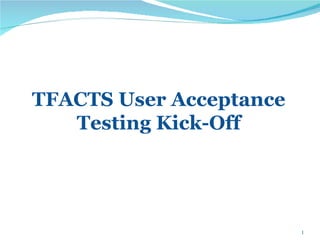 TFACTS User Acceptance Testing Kick-Off 