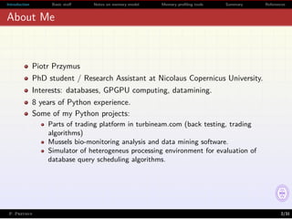 Introduction Basic stuﬀ Notes on memory model Memory proﬁling tools Summary References
About Me
Piotr Przymus
PhD student ...