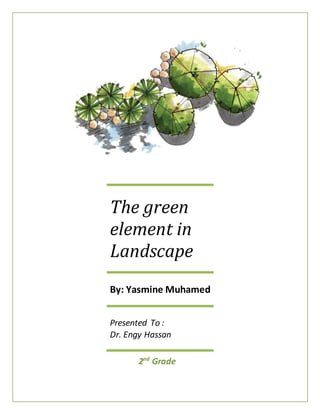 The green
element in
Landscape
By: Yasmine Muhamed
Presented To :
Dr. Engy Hassan
2nd
Grade
 