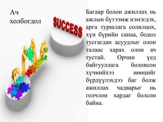 Багаарболон ажиллахньажлынбүтээмж нэмэгдэх, аргатуршлагасолилцох,хүнбүрийнсанаа, бодолтусгагданасуудлыголонталаасхарахолоначтустай. Орчинүедбайгууллагаболовсонхүчнийхээ нөөцийг бүрдүүлэхдээбагболжажиллахчадварыгньголчлонхардагболсонбайна.Ач холбогдол 