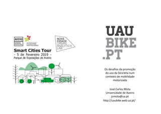 José Carlos Mota
Universidade de Aveiro
jcmota@ua.pt
Os desafios da promoção
do uso da bicicleta num
contexto de mobilidade
motorizada
http://uaubike.web.ua.pt/
 