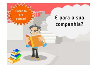 Parando
  pra
pensar!   E para a sua
          companhia?
 