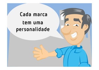 Cada marca
  tem uma
personalidade
 
