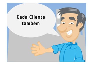 Cada Cliente
  também
 