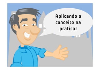 Aplicando o
conceito na
  prática!
 