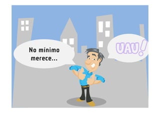 No mínimo
merece...
 